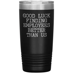 Good Luck Finding Employees Better Than Us Tumbler Boss Leaving Gifts Metal Mug Insulated Hot Cold Travel Cup 20oz BPA Free